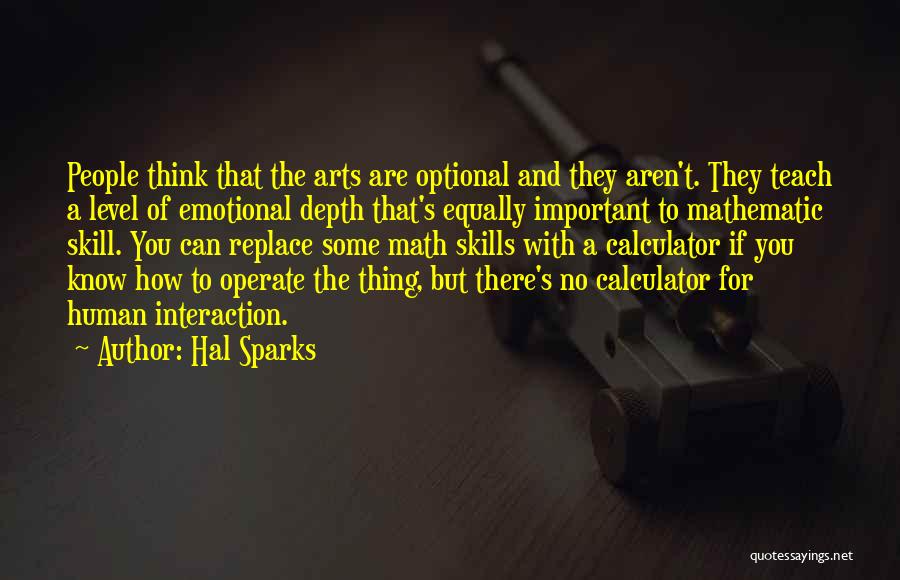 Hal Sparks Quotes: People Think That The Arts Are Optional And They Aren't. They Teach A Level Of Emotional Depth That's Equally Important