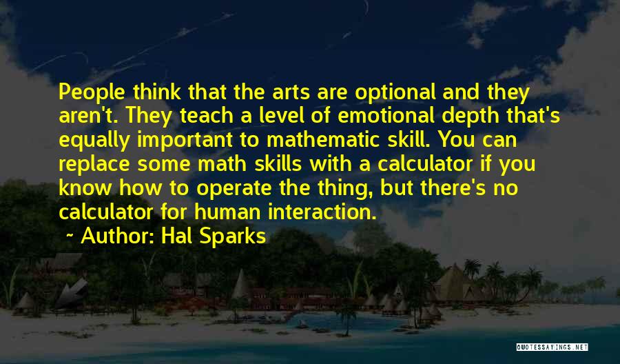 Hal Sparks Quotes: People Think That The Arts Are Optional And They Aren't. They Teach A Level Of Emotional Depth That's Equally Important