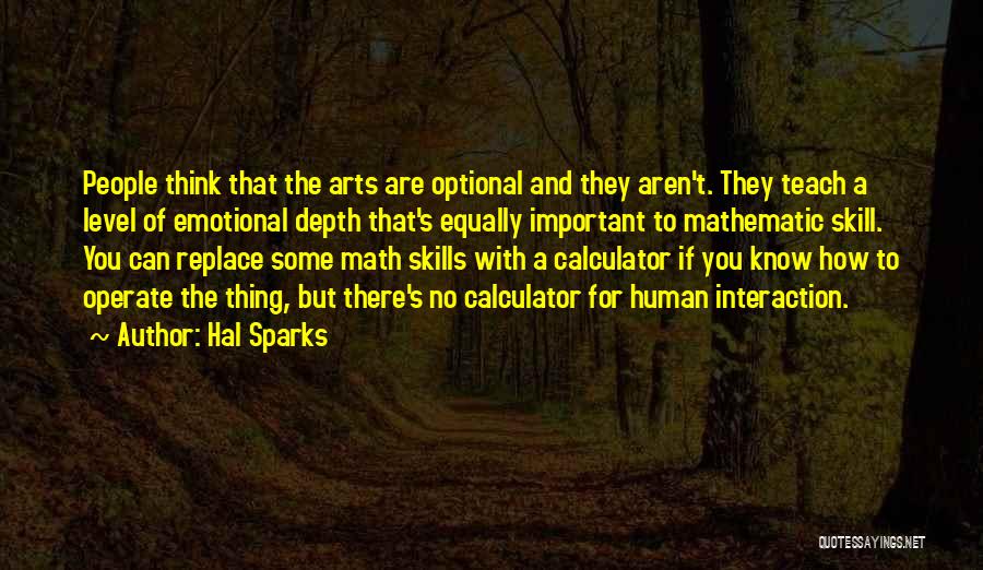 Hal Sparks Quotes: People Think That The Arts Are Optional And They Aren't. They Teach A Level Of Emotional Depth That's Equally Important