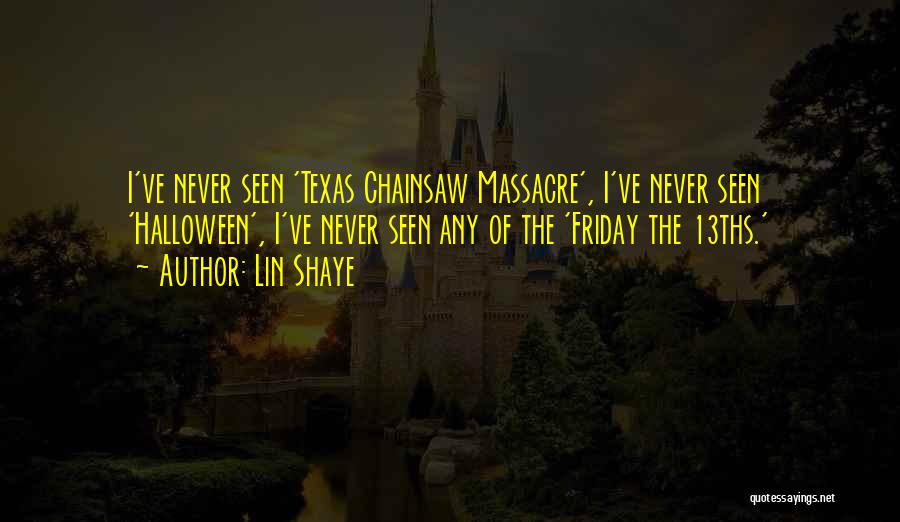 Lin Shaye Quotes: I've Never Seen 'texas Chainsaw Massacre', I've Never Seen 'halloween', I've Never Seen Any Of The 'friday The 13ths.'