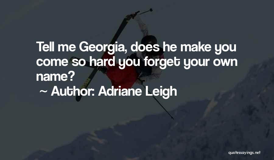 Adriane Leigh Quotes: Tell Me Georgia, Does He Make You Come So Hard You Forget Your Own Name?