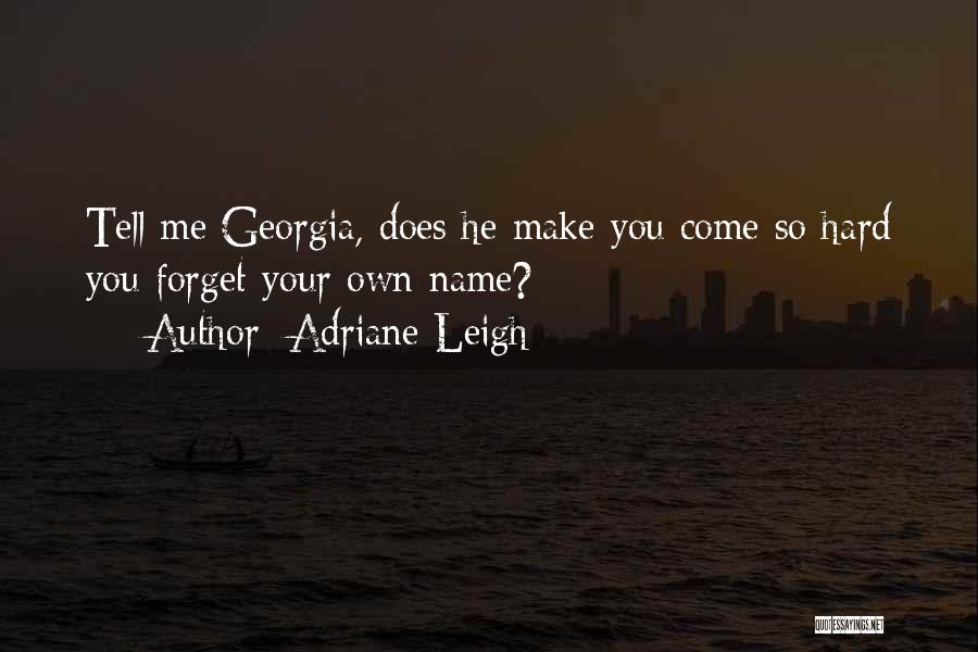 Adriane Leigh Quotes: Tell Me Georgia, Does He Make You Come So Hard You Forget Your Own Name?