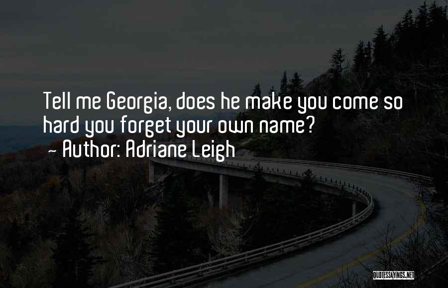 Adriane Leigh Quotes: Tell Me Georgia, Does He Make You Come So Hard You Forget Your Own Name?