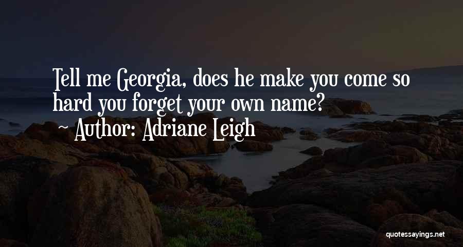 Adriane Leigh Quotes: Tell Me Georgia, Does He Make You Come So Hard You Forget Your Own Name?