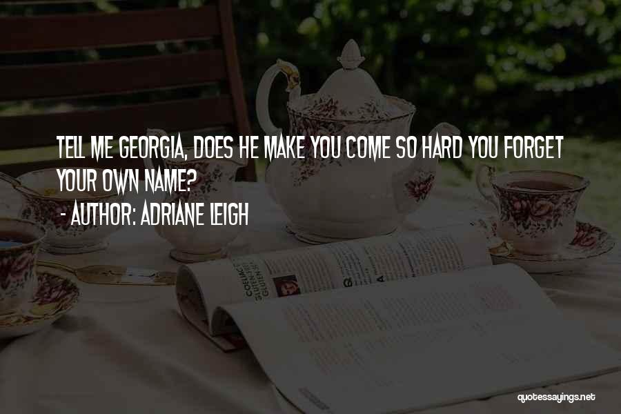 Adriane Leigh Quotes: Tell Me Georgia, Does He Make You Come So Hard You Forget Your Own Name?
