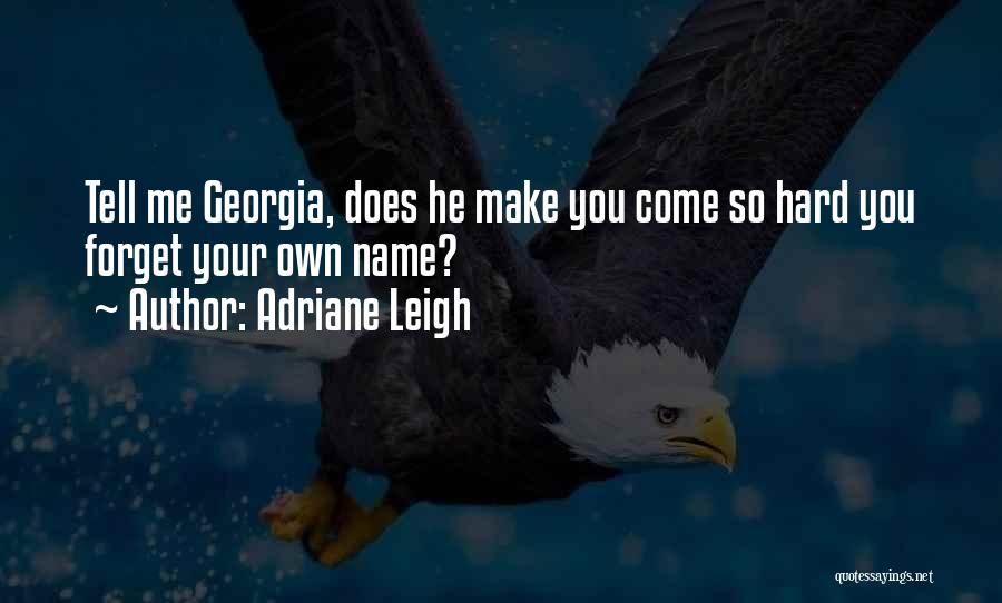 Adriane Leigh Quotes: Tell Me Georgia, Does He Make You Come So Hard You Forget Your Own Name?