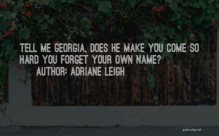 Adriane Leigh Quotes: Tell Me Georgia, Does He Make You Come So Hard You Forget Your Own Name?