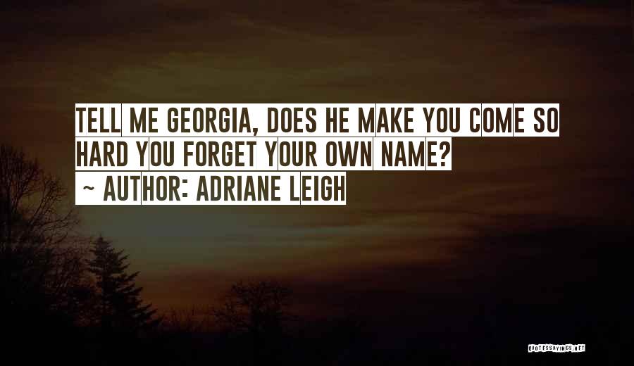 Adriane Leigh Quotes: Tell Me Georgia, Does He Make You Come So Hard You Forget Your Own Name?