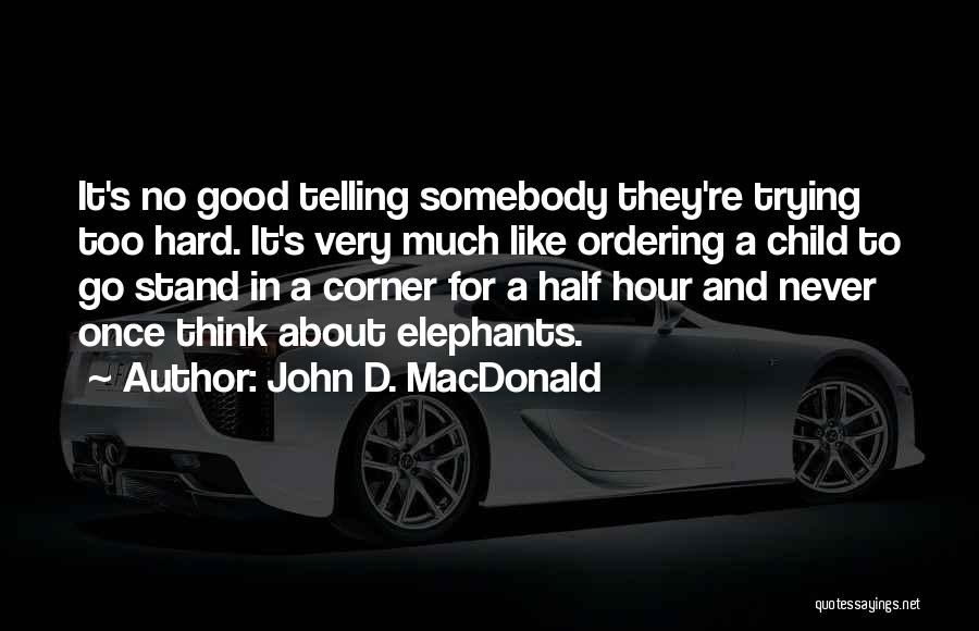 John D. MacDonald Quotes: It's No Good Telling Somebody They're Trying Too Hard. It's Very Much Like Ordering A Child To Go Stand In