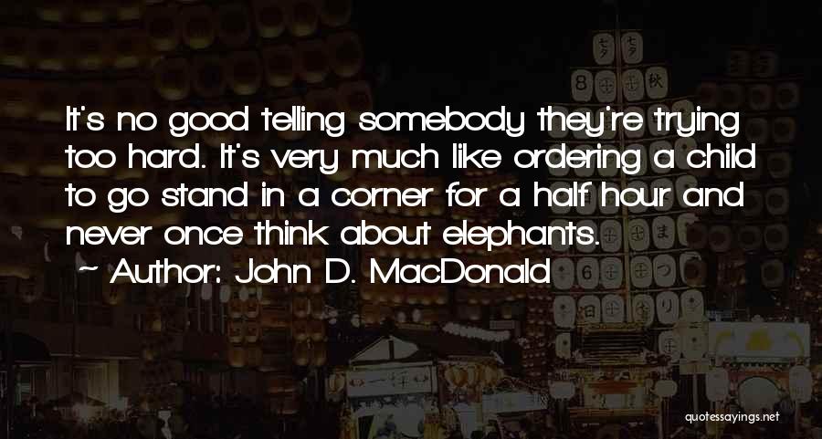 John D. MacDonald Quotes: It's No Good Telling Somebody They're Trying Too Hard. It's Very Much Like Ordering A Child To Go Stand In