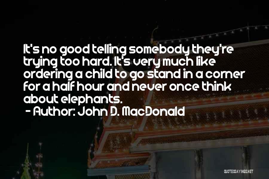 John D. MacDonald Quotes: It's No Good Telling Somebody They're Trying Too Hard. It's Very Much Like Ordering A Child To Go Stand In