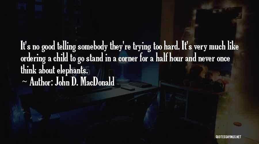 John D. MacDonald Quotes: It's No Good Telling Somebody They're Trying Too Hard. It's Very Much Like Ordering A Child To Go Stand In