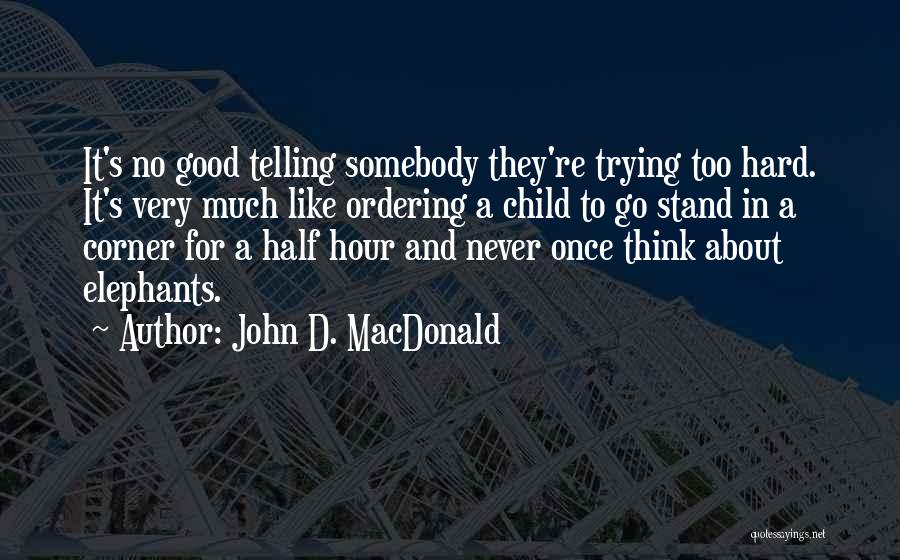 John D. MacDonald Quotes: It's No Good Telling Somebody They're Trying Too Hard. It's Very Much Like Ordering A Child To Go Stand In