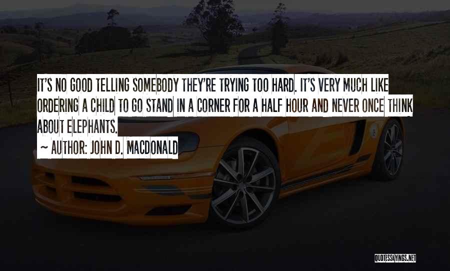 John D. MacDonald Quotes: It's No Good Telling Somebody They're Trying Too Hard. It's Very Much Like Ordering A Child To Go Stand In