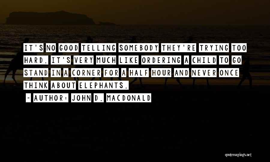 John D. MacDonald Quotes: It's No Good Telling Somebody They're Trying Too Hard. It's Very Much Like Ordering A Child To Go Stand In