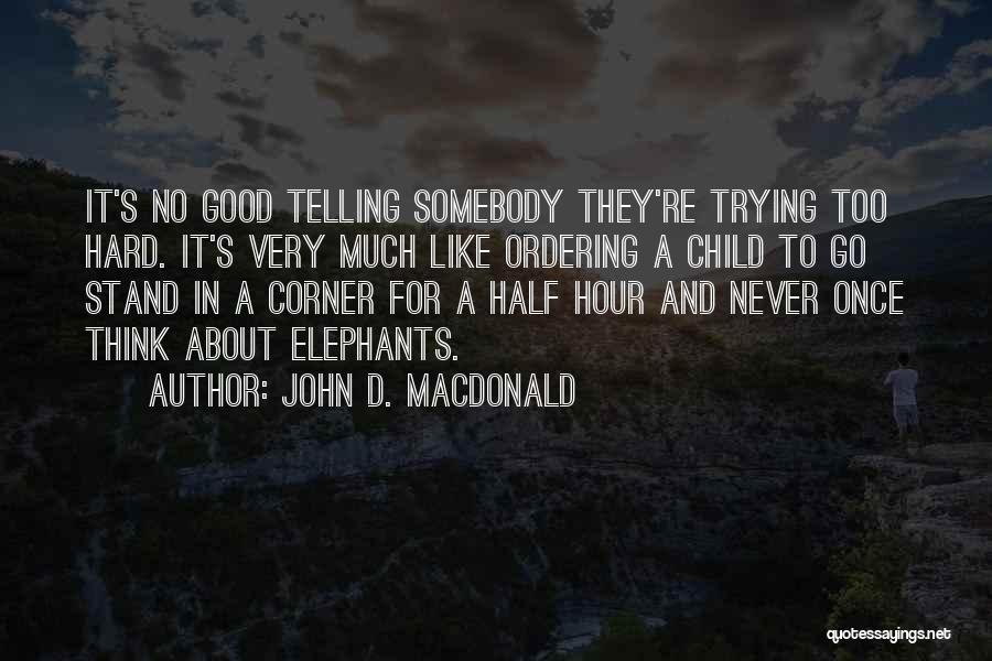 John D. MacDonald Quotes: It's No Good Telling Somebody They're Trying Too Hard. It's Very Much Like Ordering A Child To Go Stand In