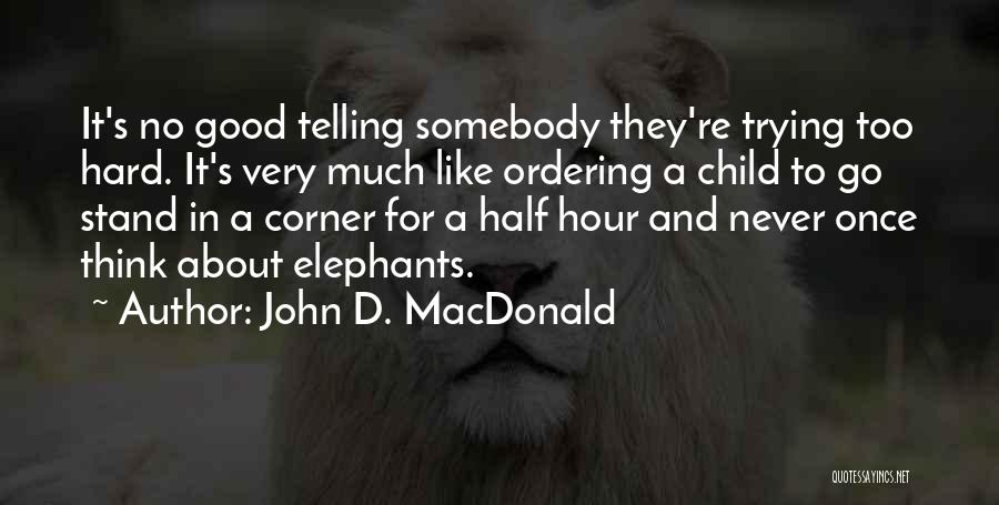 John D. MacDonald Quotes: It's No Good Telling Somebody They're Trying Too Hard. It's Very Much Like Ordering A Child To Go Stand In