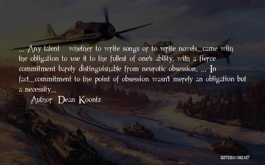 Dean Koontz Quotes: ... Any Talent - Whether To Write Songs Or To Write Novels...came With The Obligation To Use It To The