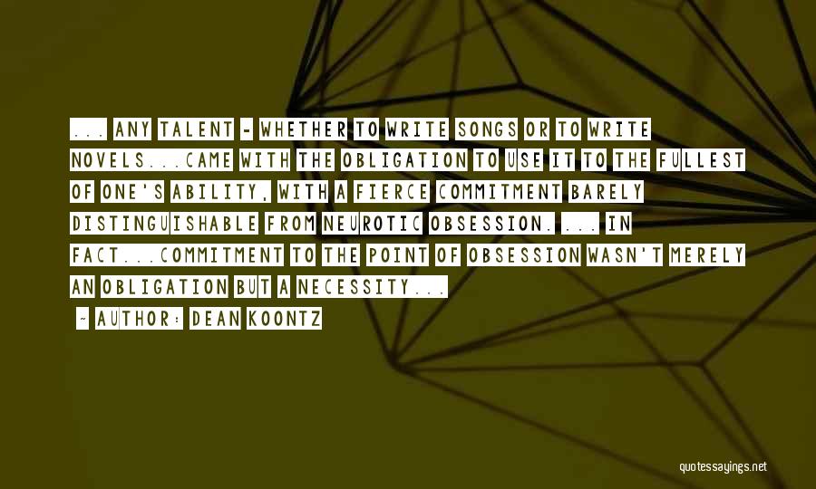 Dean Koontz Quotes: ... Any Talent - Whether To Write Songs Or To Write Novels...came With The Obligation To Use It To The