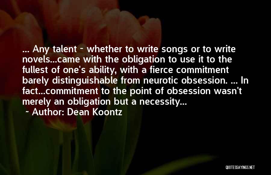 Dean Koontz Quotes: ... Any Talent - Whether To Write Songs Or To Write Novels...came With The Obligation To Use It To The