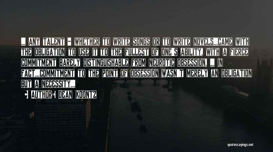 Dean Koontz Quotes: ... Any Talent - Whether To Write Songs Or To Write Novels...came With The Obligation To Use It To The