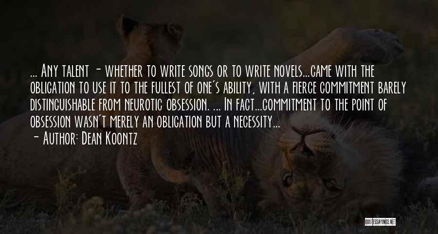 Dean Koontz Quotes: ... Any Talent - Whether To Write Songs Or To Write Novels...came With The Obligation To Use It To The
