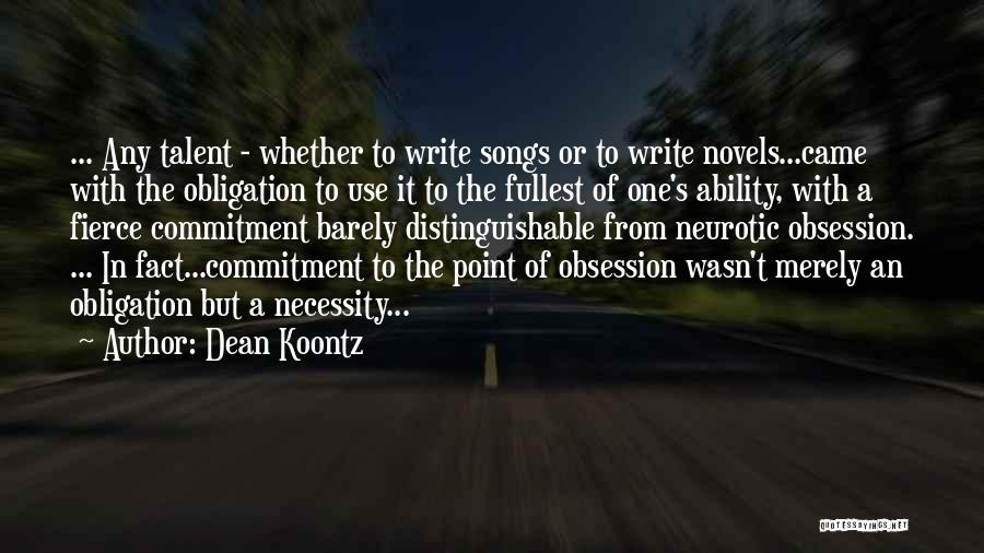 Dean Koontz Quotes: ... Any Talent - Whether To Write Songs Or To Write Novels...came With The Obligation To Use It To The