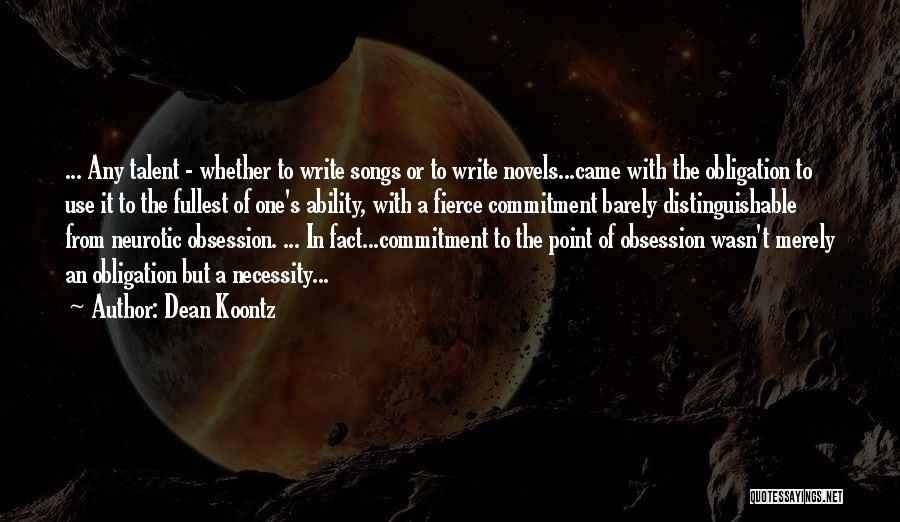 Dean Koontz Quotes: ... Any Talent - Whether To Write Songs Or To Write Novels...came With The Obligation To Use It To The