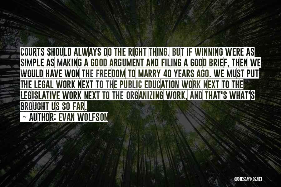 Evan Wolfson Quotes: Courts Should Always Do The Right Thing. But If Winning Were As Simple As Making A Good Argument And Filing