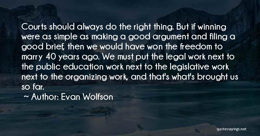 Evan Wolfson Quotes: Courts Should Always Do The Right Thing. But If Winning Were As Simple As Making A Good Argument And Filing