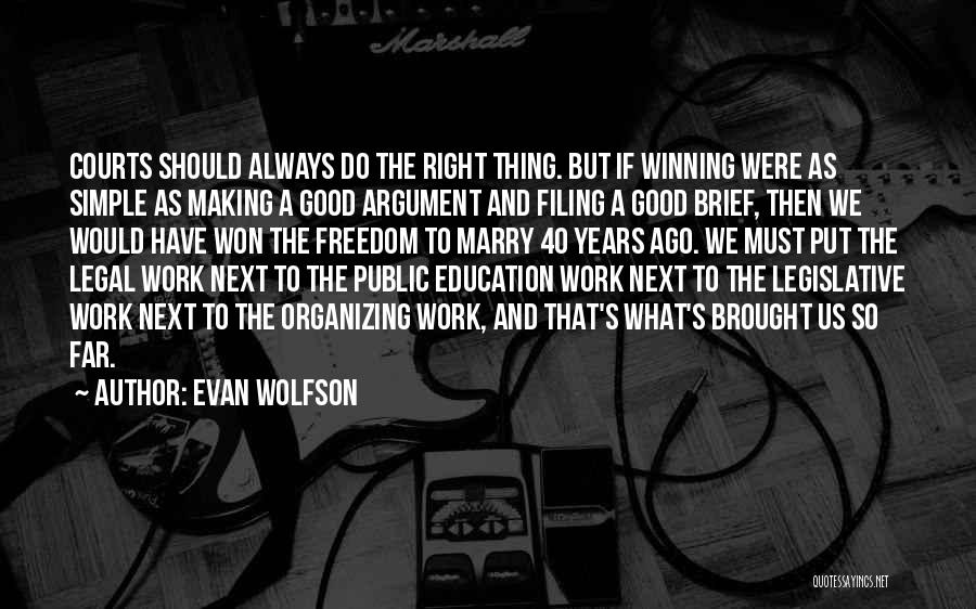 Evan Wolfson Quotes: Courts Should Always Do The Right Thing. But If Winning Were As Simple As Making A Good Argument And Filing