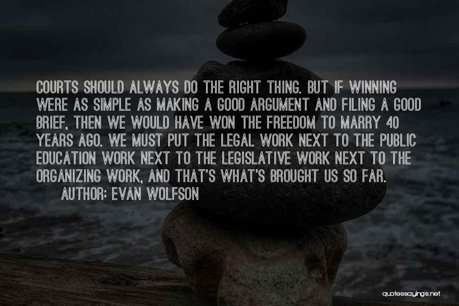 Evan Wolfson Quotes: Courts Should Always Do The Right Thing. But If Winning Were As Simple As Making A Good Argument And Filing