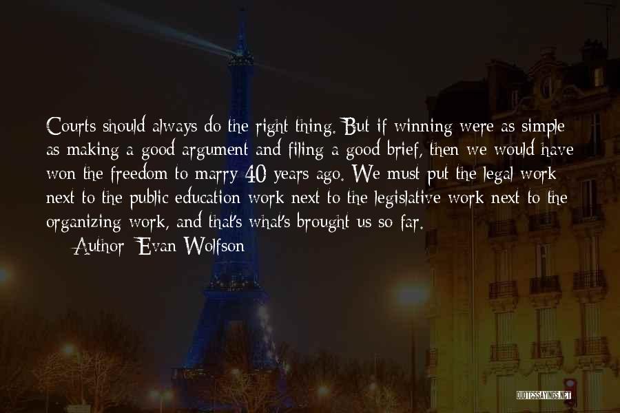 Evan Wolfson Quotes: Courts Should Always Do The Right Thing. But If Winning Were As Simple As Making A Good Argument And Filing