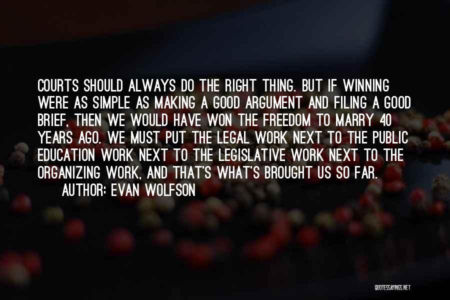 Evan Wolfson Quotes: Courts Should Always Do The Right Thing. But If Winning Were As Simple As Making A Good Argument And Filing