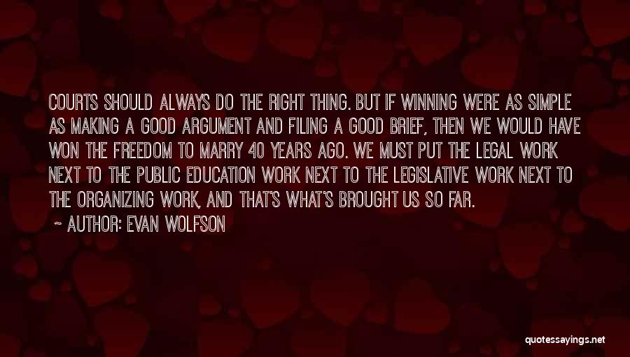 Evan Wolfson Quotes: Courts Should Always Do The Right Thing. But If Winning Were As Simple As Making A Good Argument And Filing