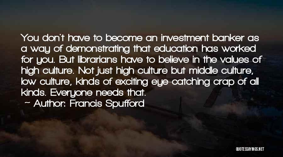 Francis Spufford Quotes: You Don't Have To Become An Investment Banker As A Way Of Demonstrating That Education Has Worked For You. But