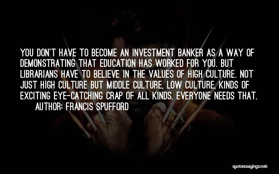 Francis Spufford Quotes: You Don't Have To Become An Investment Banker As A Way Of Demonstrating That Education Has Worked For You. But