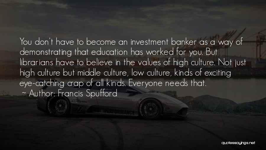 Francis Spufford Quotes: You Don't Have To Become An Investment Banker As A Way Of Demonstrating That Education Has Worked For You. But