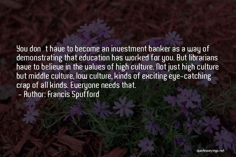 Francis Spufford Quotes: You Don't Have To Become An Investment Banker As A Way Of Demonstrating That Education Has Worked For You. But