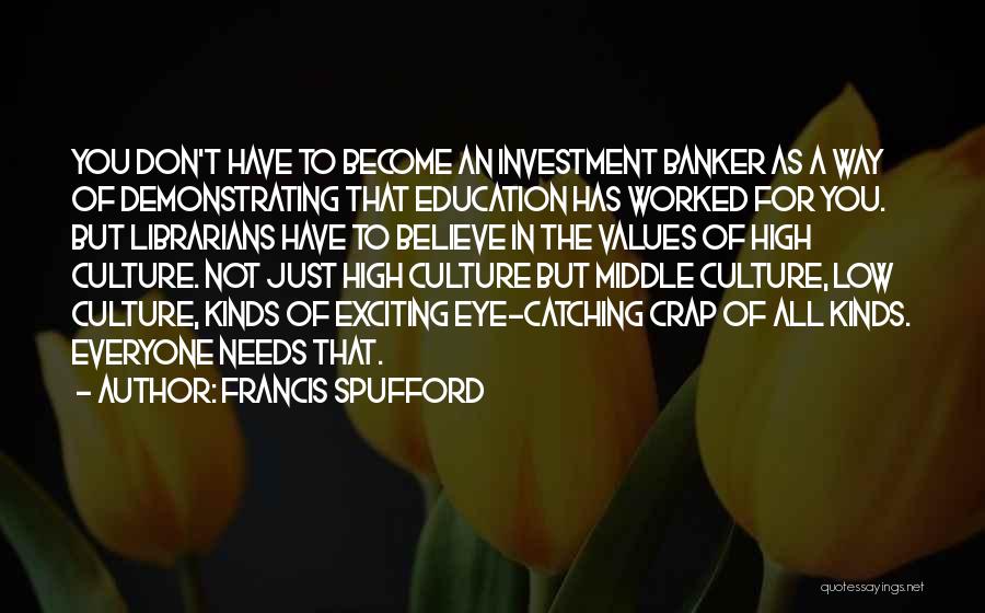 Francis Spufford Quotes: You Don't Have To Become An Investment Banker As A Way Of Demonstrating That Education Has Worked For You. But