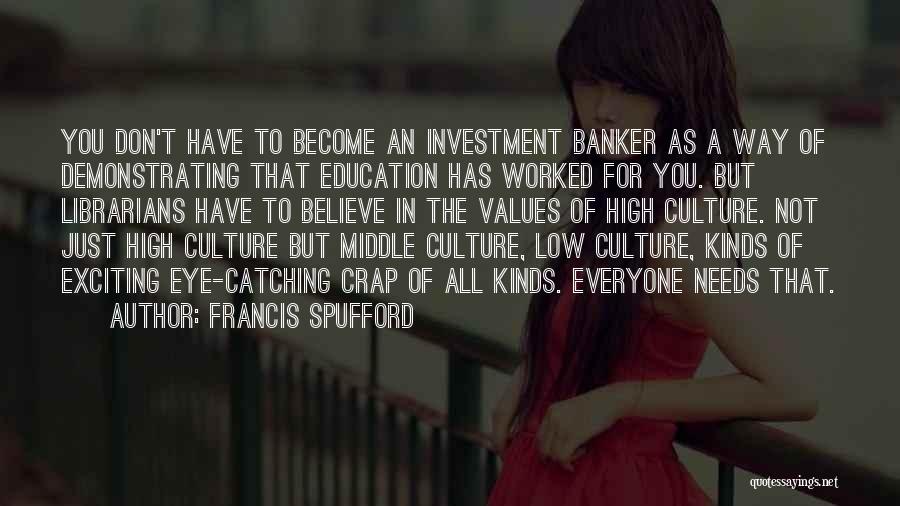 Francis Spufford Quotes: You Don't Have To Become An Investment Banker As A Way Of Demonstrating That Education Has Worked For You. But