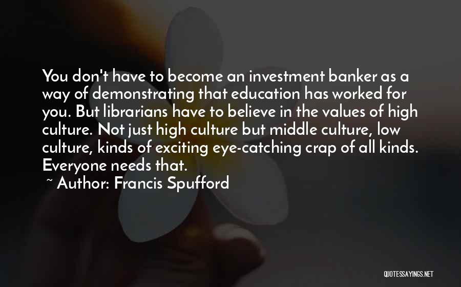 Francis Spufford Quotes: You Don't Have To Become An Investment Banker As A Way Of Demonstrating That Education Has Worked For You. But