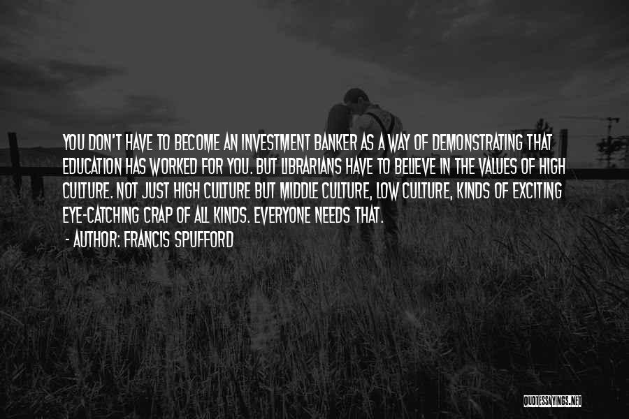 Francis Spufford Quotes: You Don't Have To Become An Investment Banker As A Way Of Demonstrating That Education Has Worked For You. But