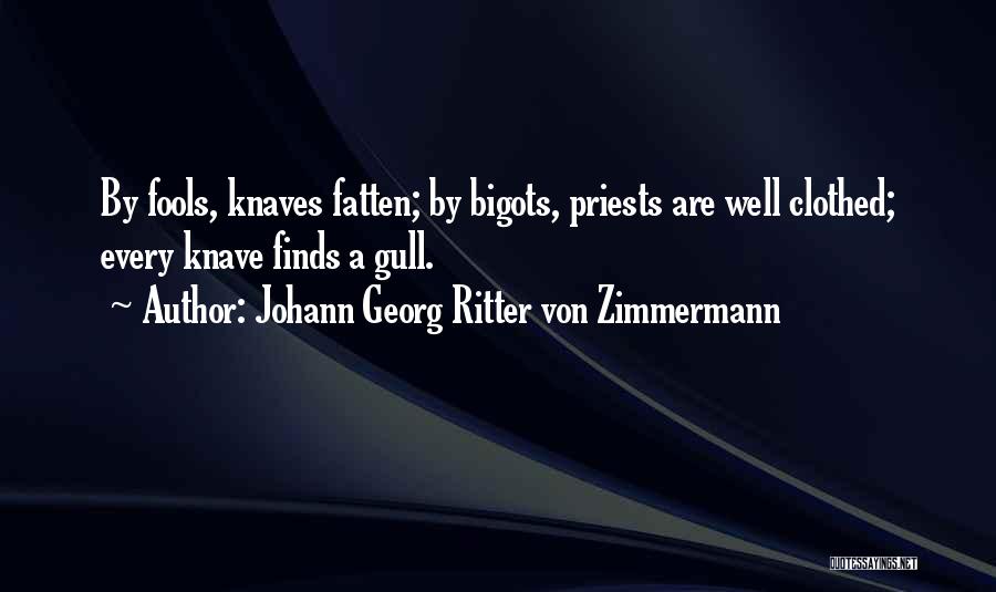 Johann Georg Ritter Von Zimmermann Quotes: By Fools, Knaves Fatten; By Bigots, Priests Are Well Clothed; Every Knave Finds A Gull.