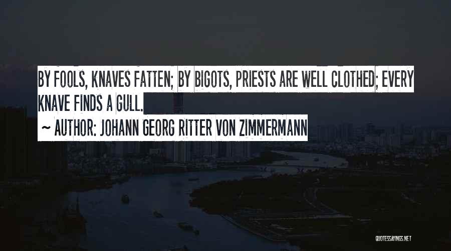 Johann Georg Ritter Von Zimmermann Quotes: By Fools, Knaves Fatten; By Bigots, Priests Are Well Clothed; Every Knave Finds A Gull.