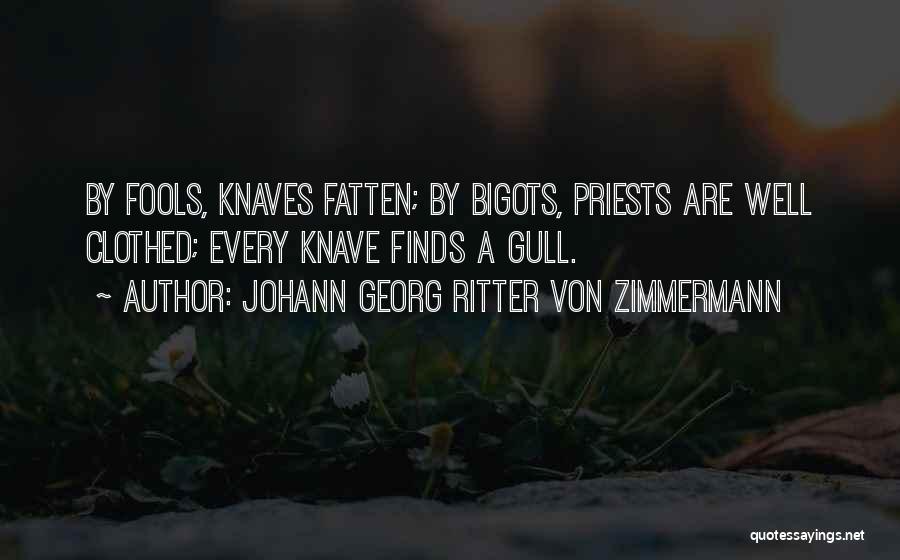 Johann Georg Ritter Von Zimmermann Quotes: By Fools, Knaves Fatten; By Bigots, Priests Are Well Clothed; Every Knave Finds A Gull.