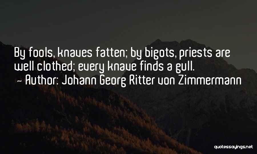 Johann Georg Ritter Von Zimmermann Quotes: By Fools, Knaves Fatten; By Bigots, Priests Are Well Clothed; Every Knave Finds A Gull.