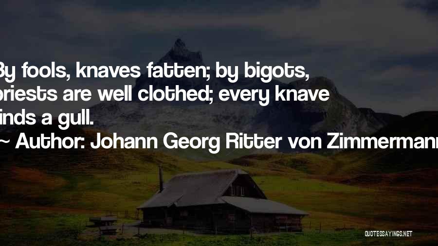 Johann Georg Ritter Von Zimmermann Quotes: By Fools, Knaves Fatten; By Bigots, Priests Are Well Clothed; Every Knave Finds A Gull.