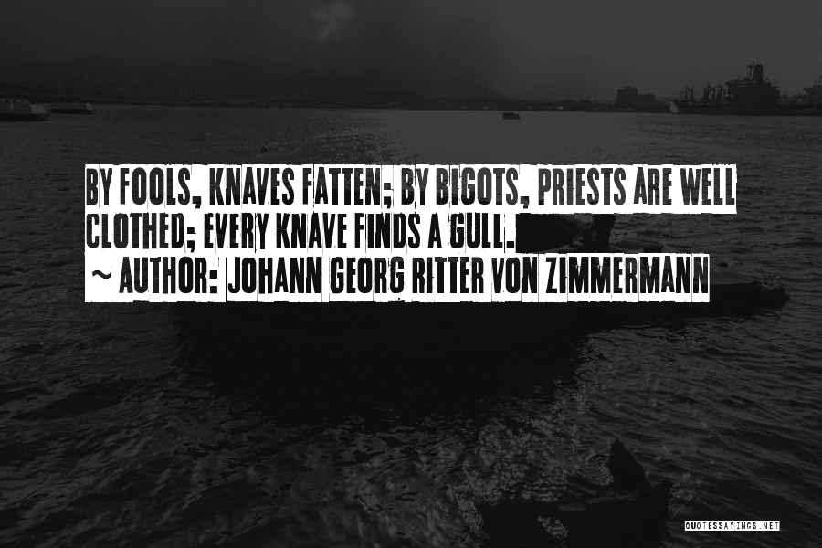 Johann Georg Ritter Von Zimmermann Quotes: By Fools, Knaves Fatten; By Bigots, Priests Are Well Clothed; Every Knave Finds A Gull.