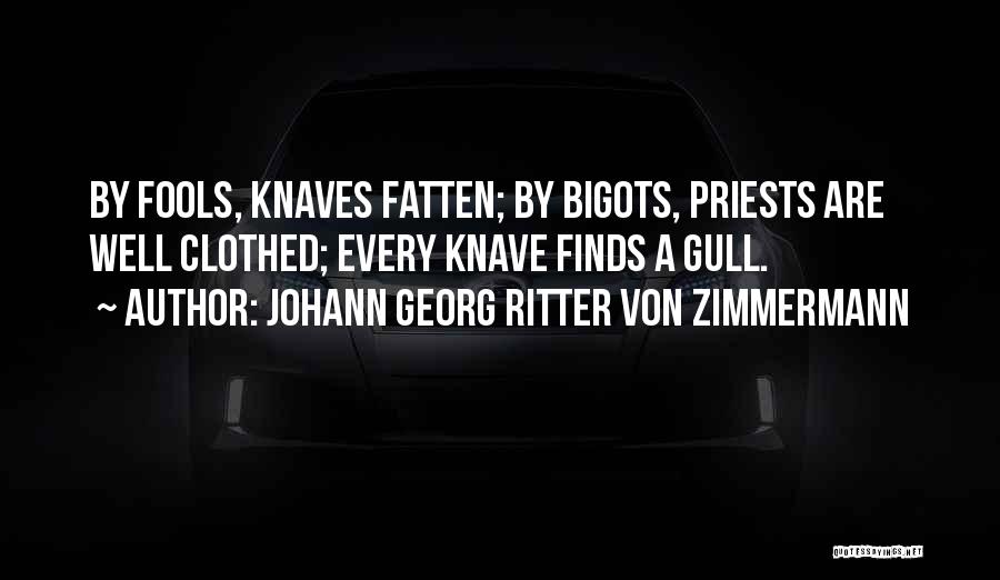 Johann Georg Ritter Von Zimmermann Quotes: By Fools, Knaves Fatten; By Bigots, Priests Are Well Clothed; Every Knave Finds A Gull.